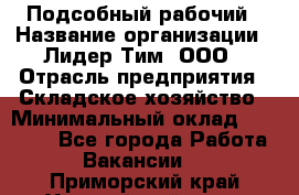 Подсобный рабочий › Название организации ­ Лидер Тим, ООО › Отрасль предприятия ­ Складское хозяйство › Минимальный оклад ­ 15 000 - Все города Работа » Вакансии   . Приморский край,Уссурийский г. о. 